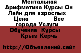 Ментальная Арифметика Курсы Он-Лайн для взрослых › Цена ­ 25 000 - Все города Услуги » Обучение. Курсы   . Крым,Керчь